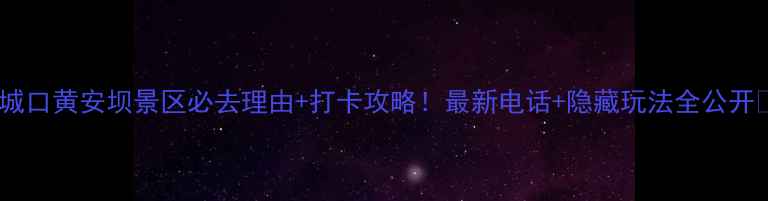 图片 🌿城口黄安坝景区必去理由+打卡攻略！最新电话+隐藏玩法全公开📞2