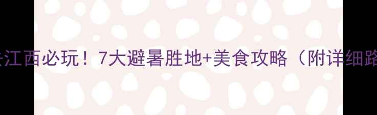 图片 🌿夏天去江西必玩！7大避暑胜地+美食攻略（附详细路线）🍧1