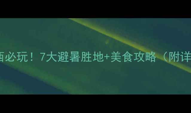 图片 🌿夏天去江西必玩！7大避暑胜地+美食攻略（附详细路线）🍧2