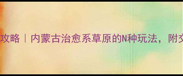 图片 🌿多伦草原避暑全攻略｜内蒙古治愈系草原的N种玩法，附交通住宿避坑指南1