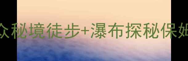 图片 🌿大龙湫景区全攻略｜浙江小众秘境徒步+瀑布探秘保姆级指南（附交通门票拍照点）