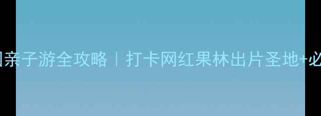 图片 🌿奇果丛林乐园亲子游全攻略｜打卡网红果林出片圣地+必玩项目清单✨1