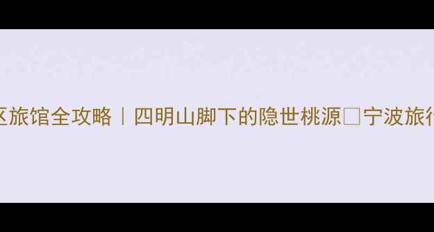 图片 🌿宁波溪口必住！溪口景区旅馆全攻略｜四明山脚下的隐世桃源🏨宁波旅行溪口住宿推荐小众旅行地