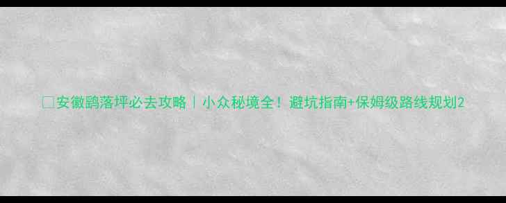 图片 🌿安徽鹞落坪必去攻略｜小众秘境全！避坑指南+保姆级路线规划2