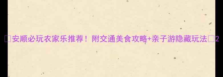 图片 🌿安顺必玩农家乐推荐！附交通美食攻略+亲子游隐藏玩法🚗2
