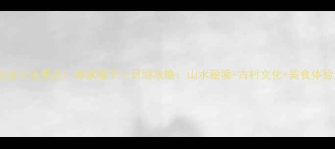 图片 🌿宜昌必去小众景点！朱家楼子一日游攻略：山水秘境+古村文化+美食体验全公开1