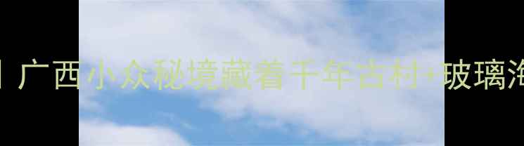 图片 🌿宾阳芦墟3天2夜全攻略｜广西小众秘境藏着千年古村+玻璃海+星空露营！附隐藏玩法1