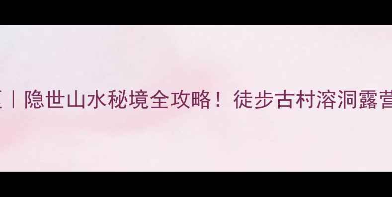 图片 🌿寻龙山龙隐镇景区｜隐世山水秘境全攻略！徒步古村溶洞露营一网打尽🚶♀️📸2