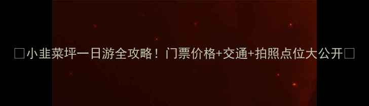小韭菜坪一日游全攻略门票价格交通拍照点位大公开