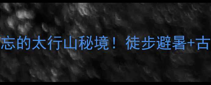 图片 🌿山西峨眉岭｜被遗忘的太行山秘境！徒步避暑+古村探秘全攻略🚶♀️