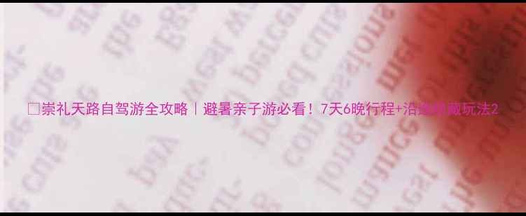 崇礼天路自驾游全攻略避暑亲子游必看7天6晚行程沿途隐藏玩法