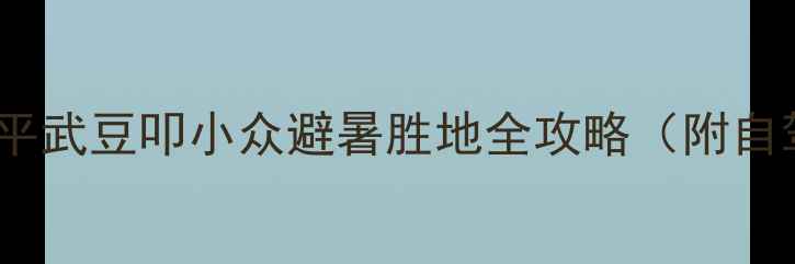 川北秘境平武豆叩小众避暑胜地全攻略附自驾美食住宿