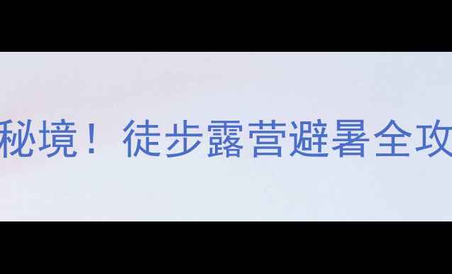 图片 🌿平山黑山大峡谷｜河北小众秘境！徒步露营避暑全攻略（附最新交通+隐藏玩法）2