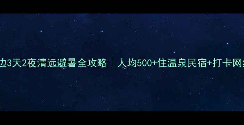 图片 🌿广州周边3天2夜清远避暑全攻略｜人均500+住温泉民宿+打卡网红玻璃桥1