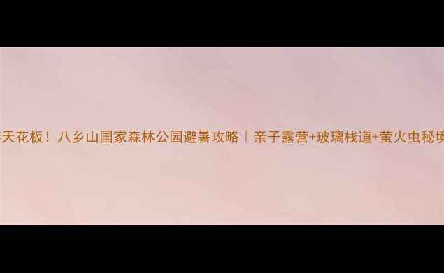 图片 🌿广州周边游天花板！八乡山国家森林公园避暑攻略｜亲子露营+玻璃栈道+萤火虫秘境全攻略🏕️2