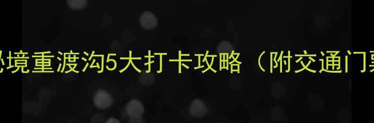 必去河南秘境重渡沟5大打卡攻略附交通门票美食全攻略