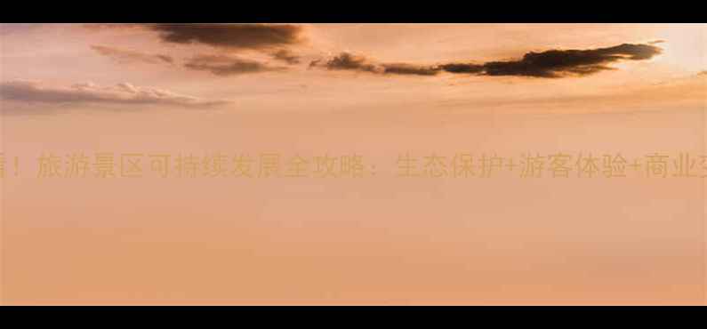 图片 🌿必看！旅游景区可持续发展全攻略：生态保护+游客体验+商业变现🌍