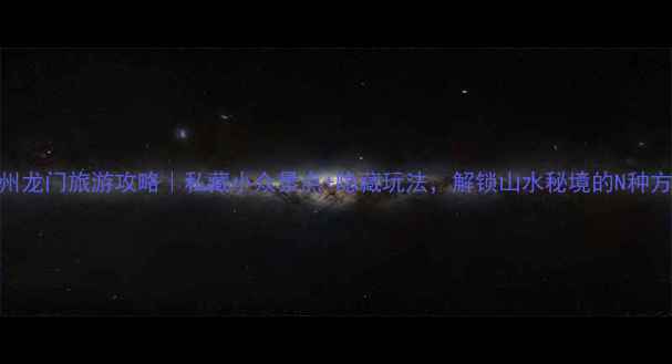 惠州龙门旅游攻略私藏小众景点隐藏玩法解锁山水秘境的N种方式