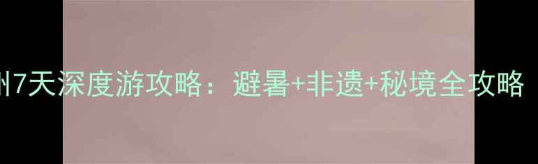 图片 🌿成都出发贵州7天深度游攻略：避暑+非遗+秘境全攻略（附交通住宿）