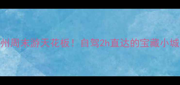 新昌嵊州周末游天花板自驾2h直达的宝藏小城攻略