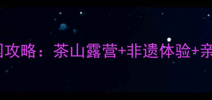 图片 🌿日照御青茶博园攻略：茶山露营+非遗体验+亲子拍照全指南🌿1