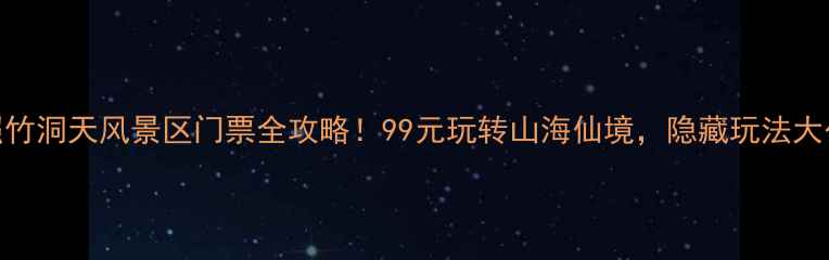 日照竹洞天风景区门票全攻略99元玩转山海仙境隐藏玩法大公开