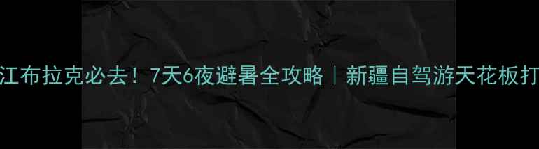 图片 🌿昌吉江布拉克必去！7天6夜避暑全攻略｜新疆自驾游天花板打卡清单