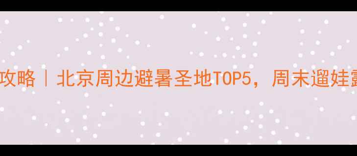 图片 🌿昌平北亲子游攻略｜北京周边避暑圣地TOP5，周末遛娃露营野餐全攻略1