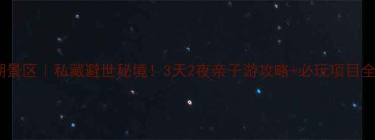 图片 🌿本溪大石湖景区｜私藏避世秘境！3天2夜亲子游攻略+必玩项目全解锁🚶♀️1