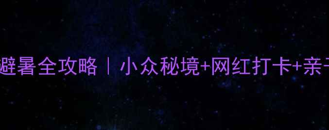 杭州娘娘山避暑全攻略小众秘境网红打卡亲子游天花板