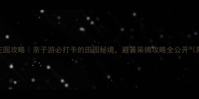 图片 🌿杭州热土庄园攻略｜亲子游必打卡的田园秘境，避暑采摘攻略全公开（附隐藏玩法）