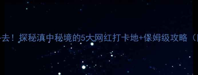 图片 🌿楚雄自驾游必去！探秘滇中秘境的5大网红打卡地+保姆级攻略（附路线+住宿）2