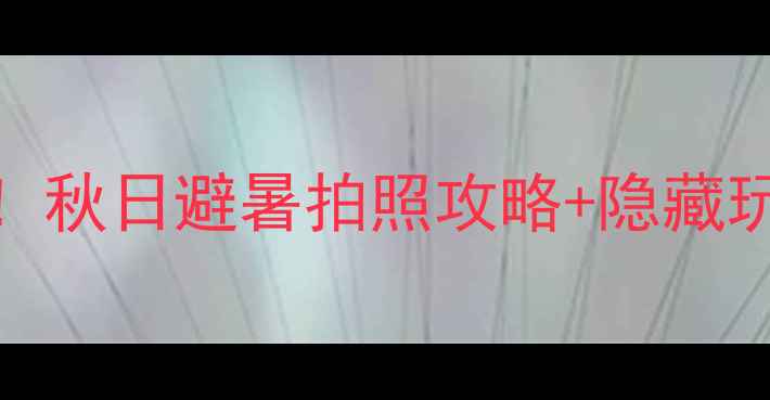 图片 🌿楠溪江小众旅行地！秋日避暑拍照攻略+隐藏玩法｜私藏秘境全攻略