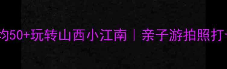 图片 🌿榆次必去！人均50+玩转山西小江南｜亲子游拍照打卡野餐全攻略📸1
