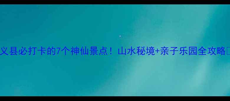 图片 🌿武义县必打卡的7个神仙景点！山水秘境+亲子乐园全攻略🏞️1