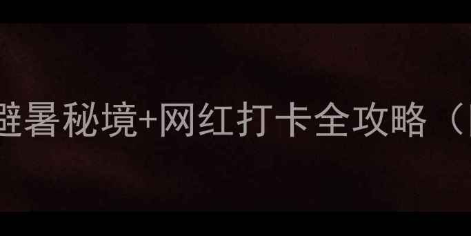 江西小众旅行路线避暑秘境网红打卡全攻略附交通住宿避坑指南