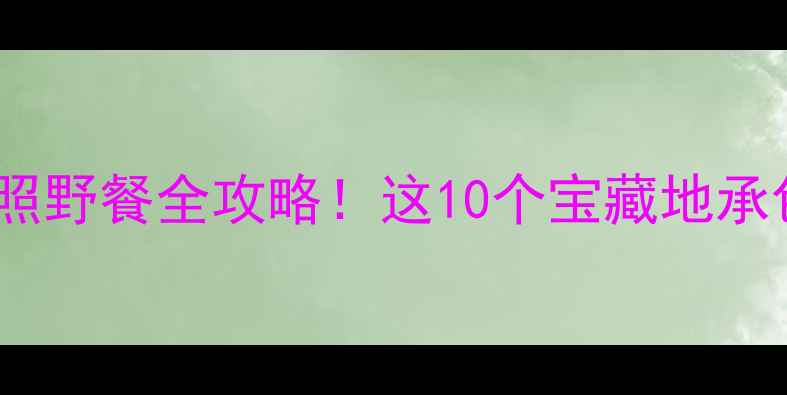 沈阳浑南亲子游拍照野餐全攻略这10个宝藏地承包整个夏天的快乐