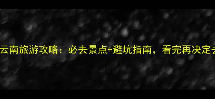 图片 🌿浙江vs云南旅游攻略：必去景点+避坑指南，看完再决定去哪里！1