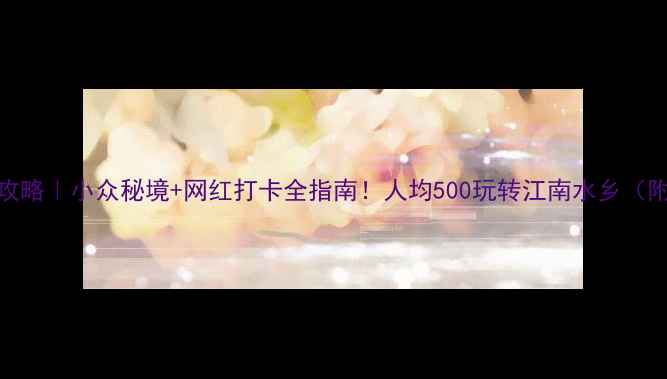 图片 🌿湖州旅游攻略｜小众秘境+网红打卡全指南！人均500玩转江南水乡（附隐藏玩法）