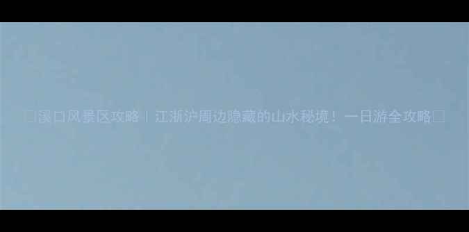 图片 🌿溪口风景区攻略｜江浙沪周边隐藏的山水秘境！一日游全攻略📸