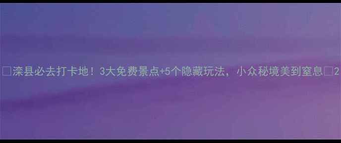 图片 🌿滦县必去打卡地！3大免费景点+5个隐藏玩法，小众秘境美到窒息🌿2