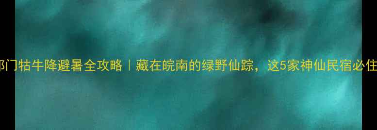 图片 🌿祁门牯牛降避暑全攻略｜藏在皖南的绿野仙踪，这5家神仙民宿必住！2