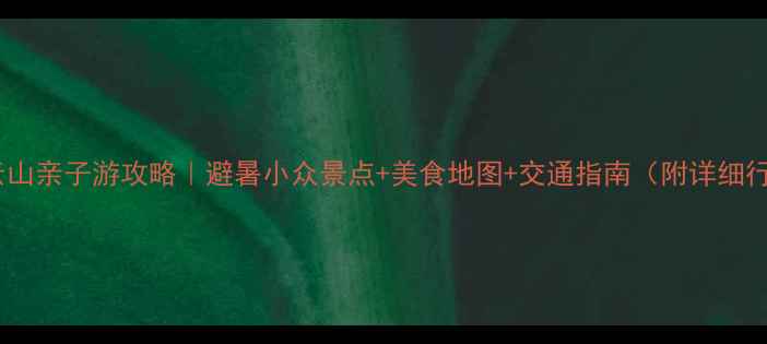 紫云山亲子游攻略避暑小众景点美食地图交通指南附详细行程