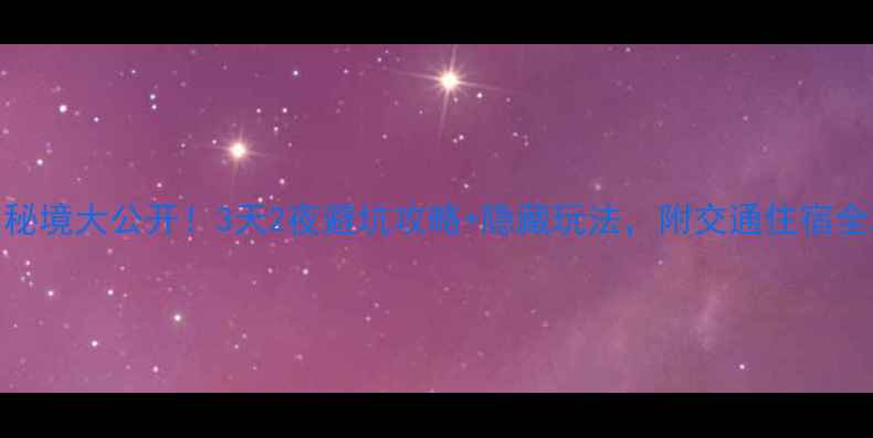缙云小众秘境大公开3天2夜避坑攻略隐藏玩法附交通住宿全攻略
