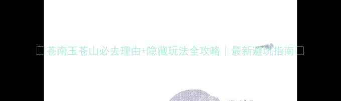 图片 🌿苍南玉苍山必去理由+隐藏玩法全攻略｜最新避坑指南✨