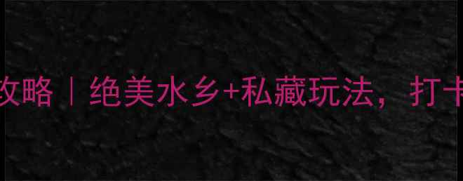 图片 🌿苏州月亮湾必玩攻略｜绝美水乡+私藏玩法，打卡照出朋友圈爆款！