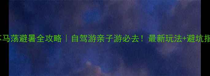 图片 🌿苏马荡避暑全攻略｜自驾游亲子游必去！最新玩法+避坑指南2