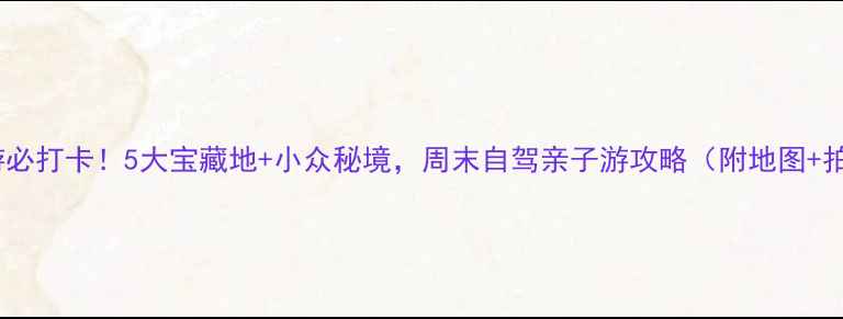 图片 🌿荣城周边游必打卡！5大宝藏地+小众秘境，周末自驾亲子游攻略（附地图+拍照点）🚗📸1