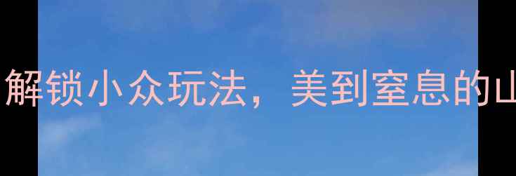 图片 🌿莱芜必去5大隐藏秘境！解锁小众玩法，美到窒息的山水人间｜附隐藏路线攻略
