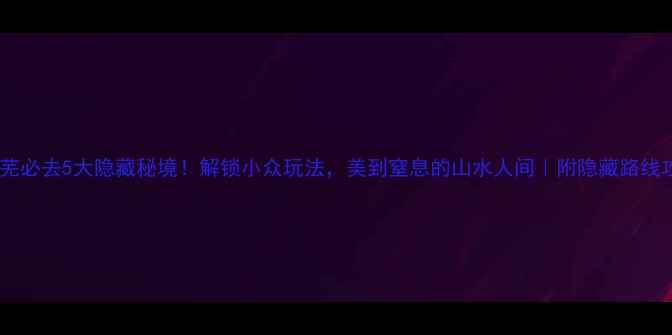 图片 🌿莱芜必去5大隐藏秘境！解锁小众玩法，美到窒息的山水人间｜附隐藏路线攻略1